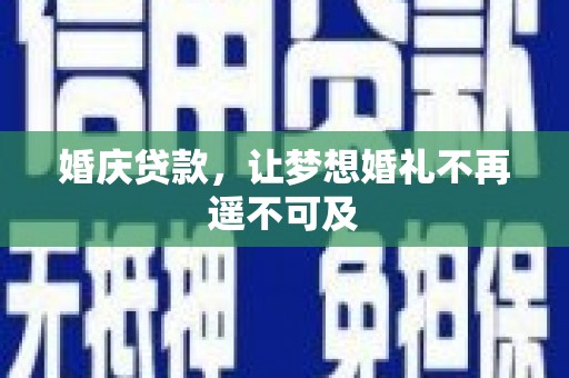 泊头婚庆贷款，让梦想婚礼不再遥不可及