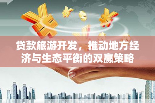 坪林贷款旅游开发，推动地方经济与生态平衡的双赢策略