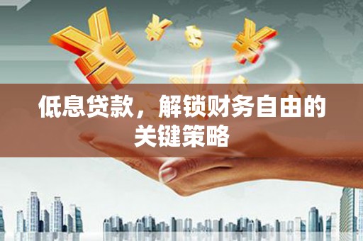 刚察低息贷款，解锁财务自由的关键策略