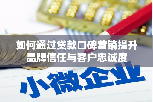 嵊泗如何通过贷款口碑营销提升品牌信任与客户忠诚度