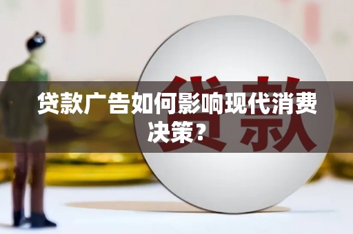 江都贷款广告如何影响现代消费决策？