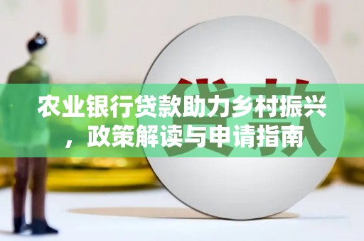 合山农业银行贷款助力乡村振兴，政策解读与申请指南