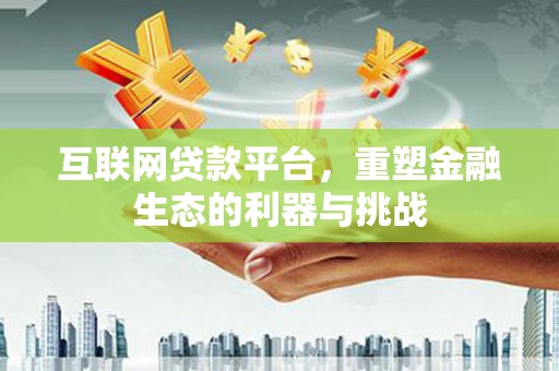 拱墅互联网贷款平台，重塑金融生态的利器与挑战