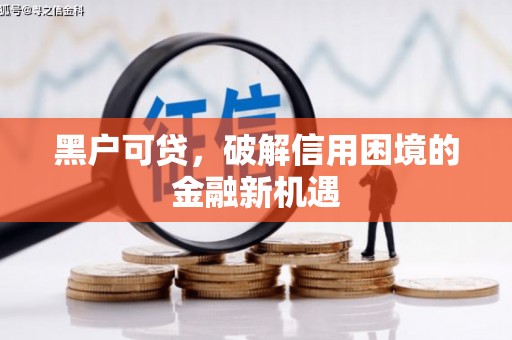 达州黑户可贷，破解信用困境的金融新机遇