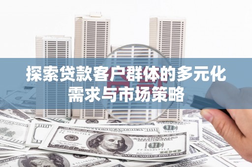 贡嘎探索贷款客户群体的多元化需求与市场策略