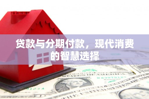 茂南贷款与分期付款，现代消费的智慧选择
