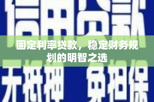 庆城固定利率贷款，稳定财务规划的明智之选