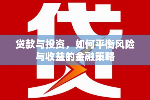 乌拉特前旗贷款与投资，如何平衡风险与收益的金融策略