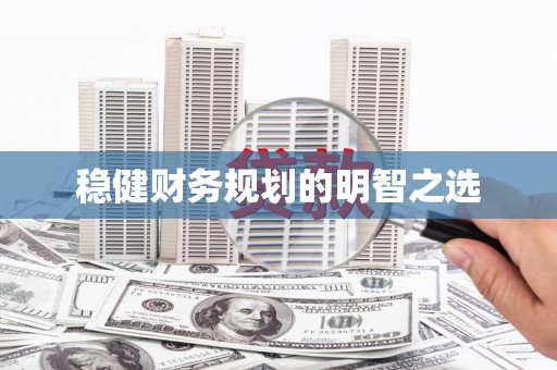 三江稳健财务规划的明智之选