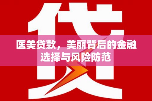 紫金医美贷款，美丽背后的金融选择与风险防范