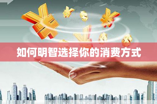 昌乐如何明智选择你的消费方式