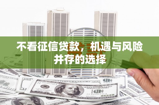 崇州不看征信贷款，机遇与风险并存的选择