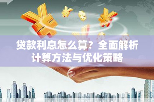 正阳贷款利息怎么算？全面解析计算方法与优化策略