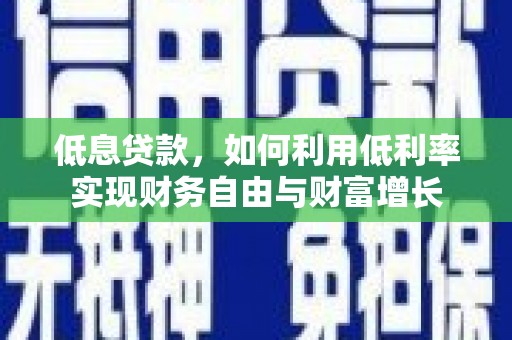 巨野低息贷款，如何利用低利率实现财务自由与财富增长